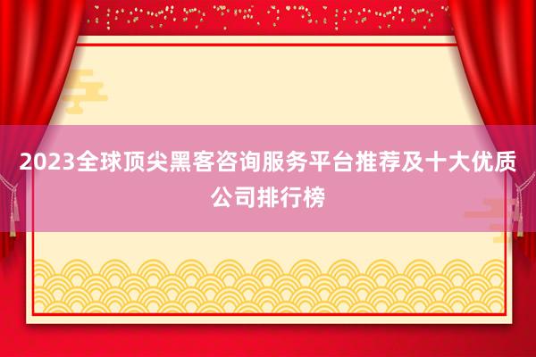 2023全球顶尖黑客咨询服务平台推荐及十大优质公司排行榜
