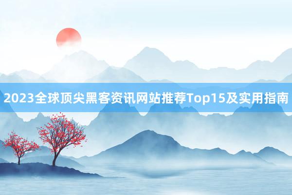 2023全球顶尖黑客资讯网站推荐Top15及实用指南