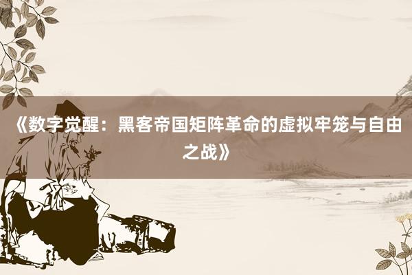 《数字觉醒：黑客帝国矩阵革命的虚拟牢笼与自由之战》