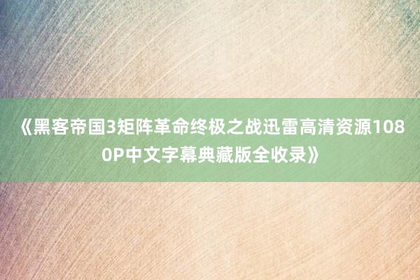 《黑客帝国3矩阵革命终极之战迅雷高清资源1080P中文字幕典藏版全收录》