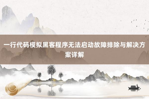 一行代码模拟黑客程序无法启动故障排除与解决方案详解