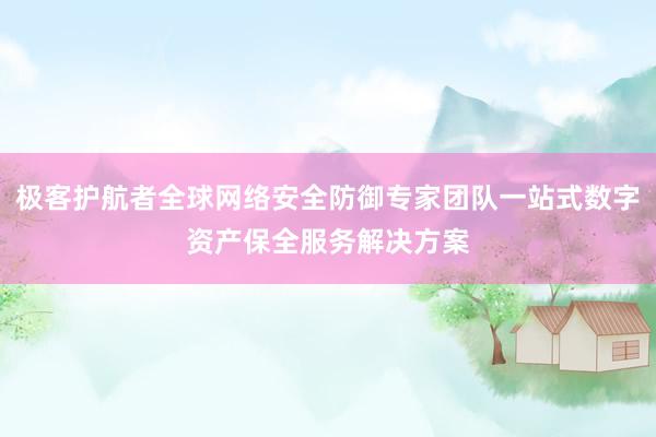 极客护航者全球网络安全防御专家团队一站式数字资产保全服务解决方案