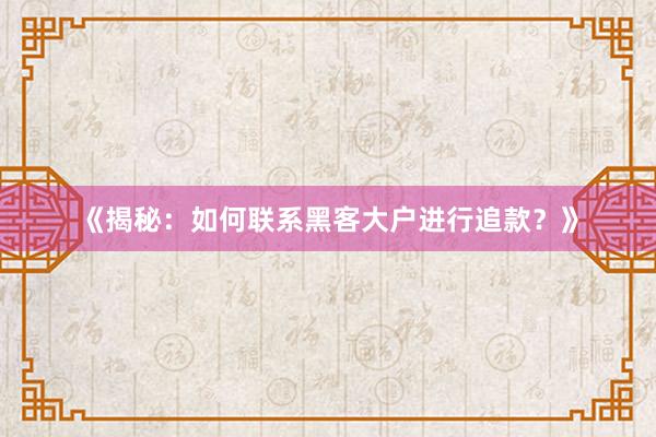 《揭秘：如何联系黑客大户进行追款？》