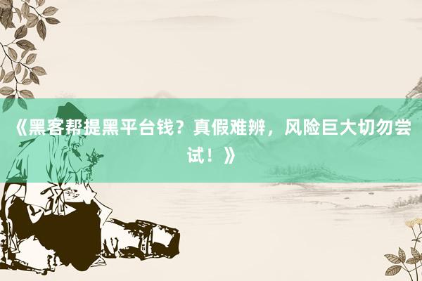 《黑客帮提黑平台钱？真假难辨，风险巨大切勿尝试！》
