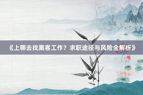 《上哪去找黑客工作？求职途径与风险全解析》