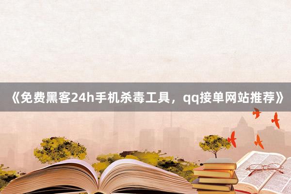 《免费黑客24h手机杀毒工具，qq接单网站推荐》