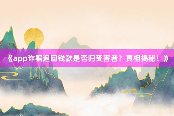 《app诈骗追回钱款是否归受害者？真相揭秘！》